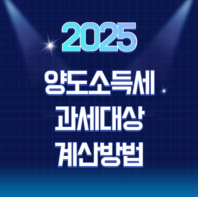 2025년 양도소득세 과세 대상 및 계산방법