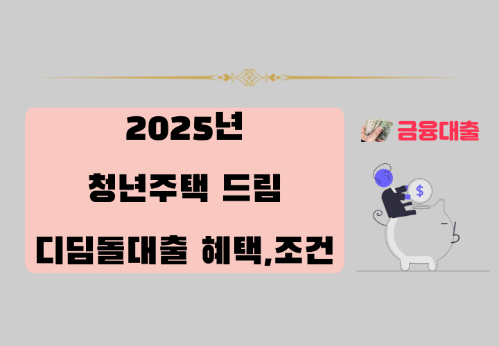 2025년 청년 주택드림 디딤돌대출 혜택 및 금리,자격조건